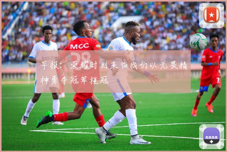 早报：荣耀时刻来临我们以无畏精神勇夺冠军桂冠