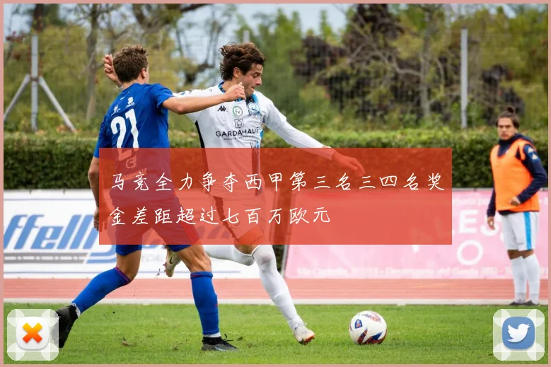 马竞全力争夺西甲第三名三四名奖金差距超过七百万欧元