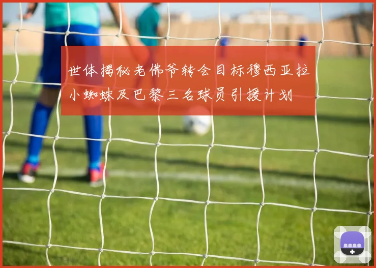 世体揭秘老佛爷转会目标穆西亚拉小蜘蛛及巴黎三名球员引援计划
